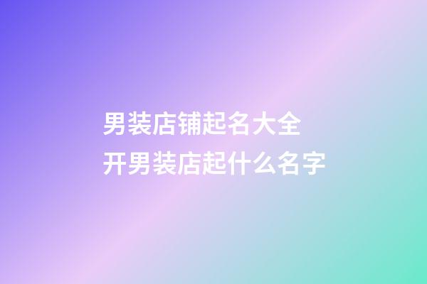 男装店铺起名大全 开男装店起什么名字-第1张-店铺起名-玄机派